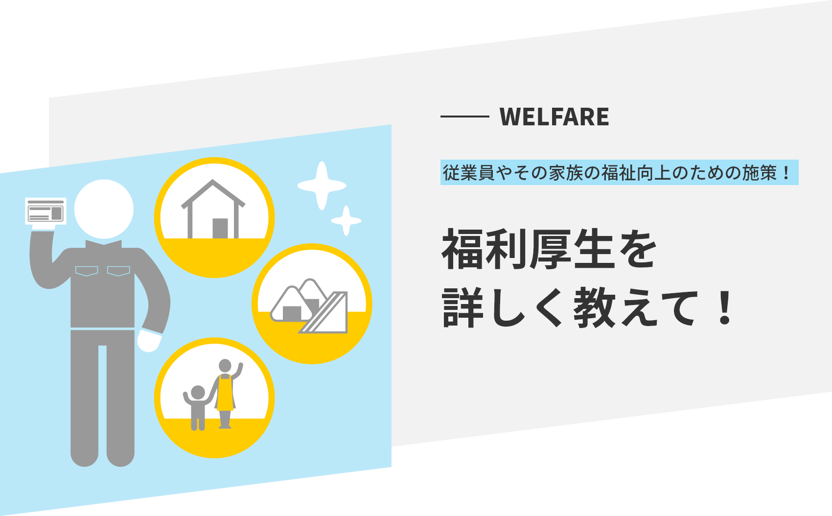 WELFARE 従業員やその家族の福祉向上のための施策！ 福利厚生を詳しく教えて！