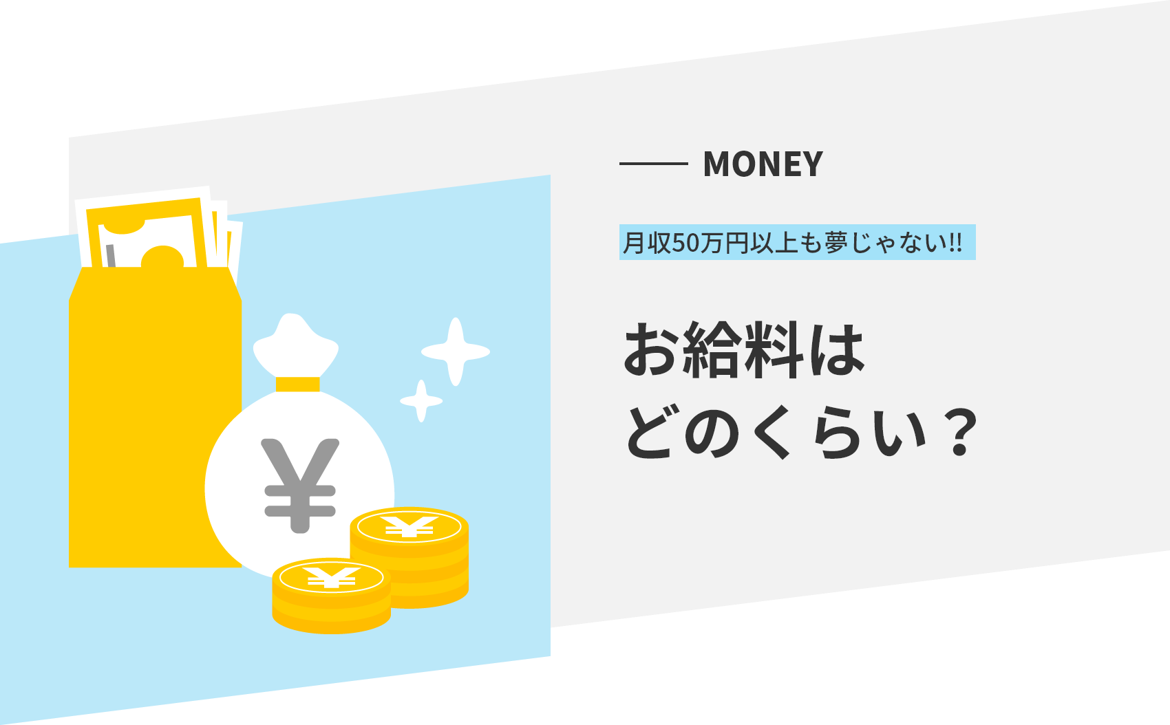 MONEY 月収50万円以上も夢じゃない‼ お給料はどのくらい？