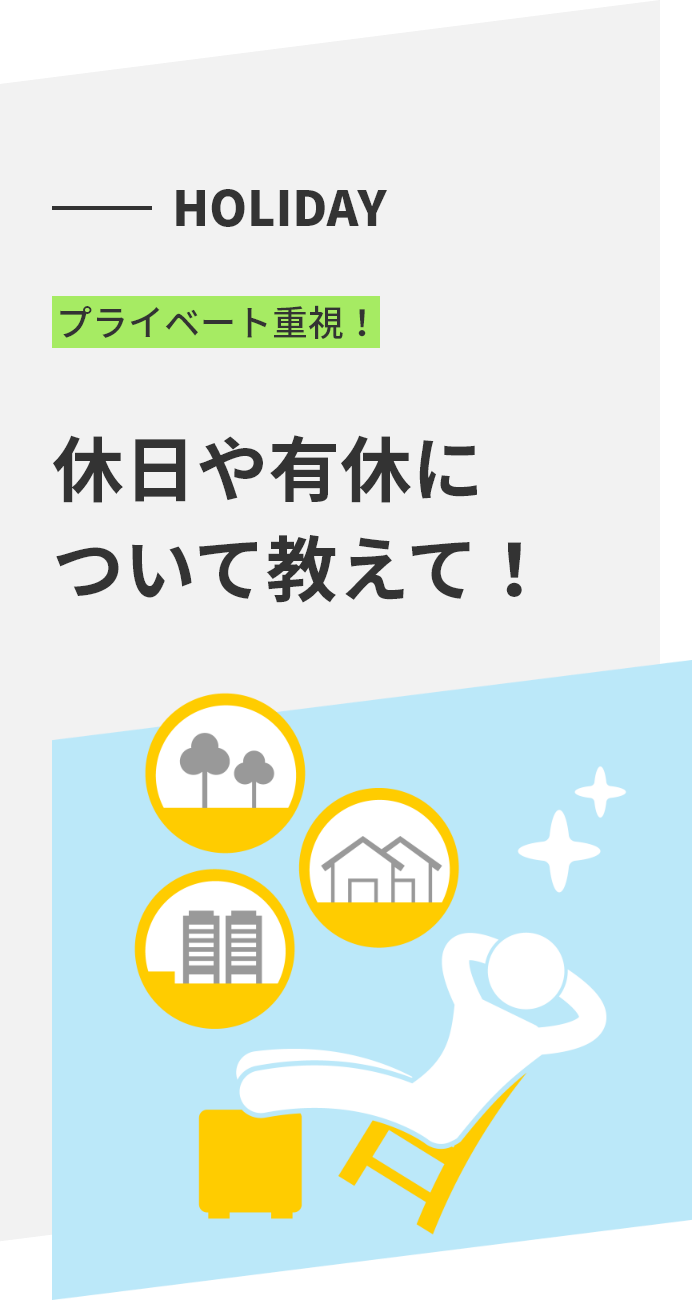 HOLIDAY プライベート重視！ 休日や有休について教えて！