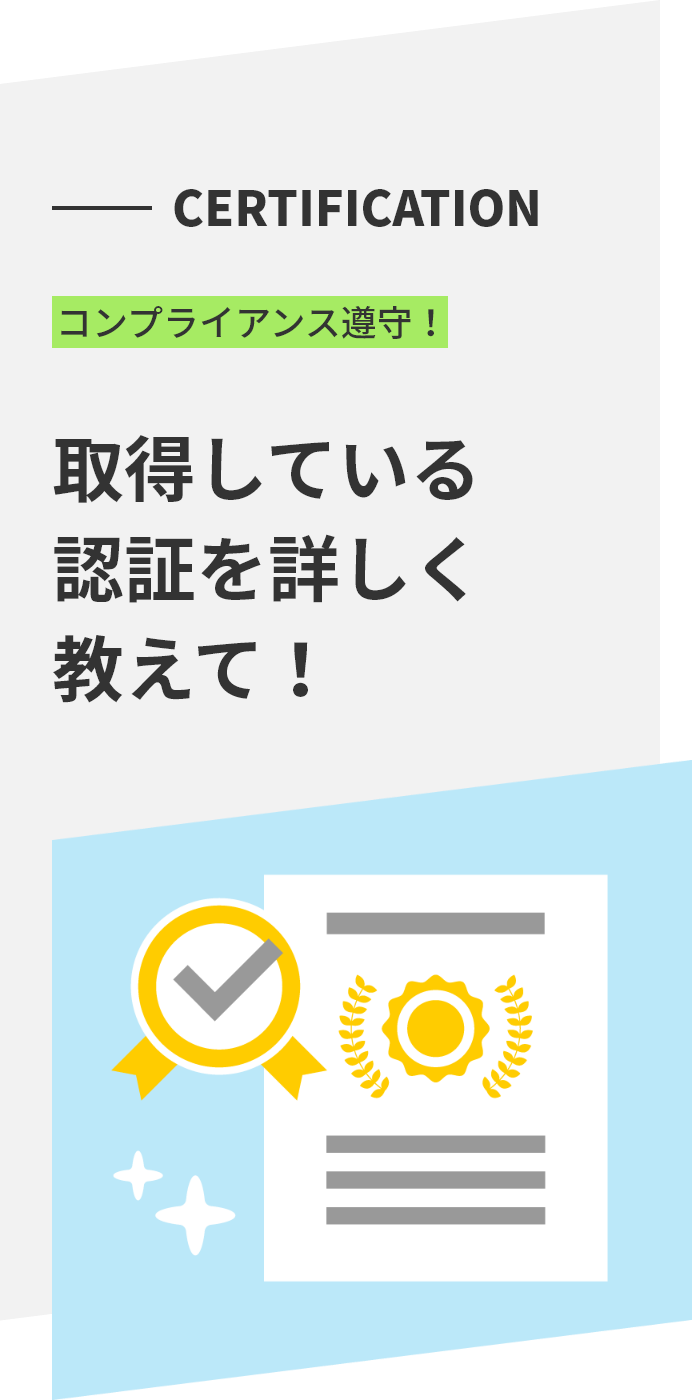 CERTIFICATION コンプライアンス遵守！ 取得している認証を詳しく教えて！